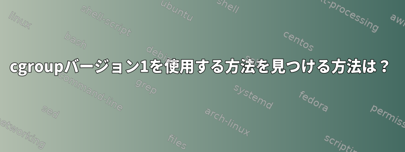 cgroupバージョン1を使用する方法を見つける方法は？