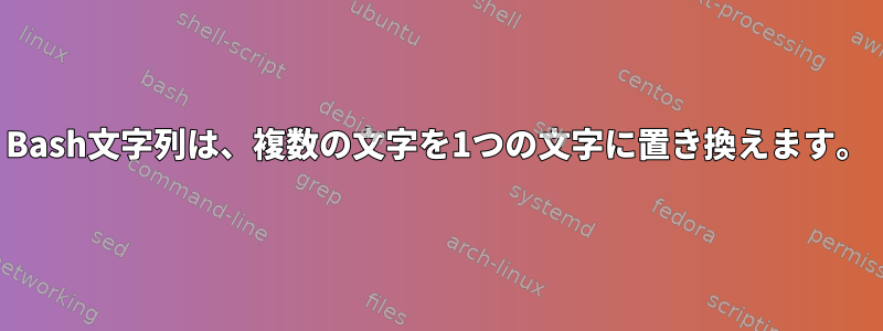 Bash文字列は、複数の文字を1つの文字に置き換えます。