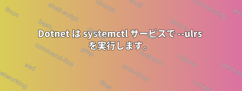 Dotnet は systemctl サービスで --ulrs を実行します。