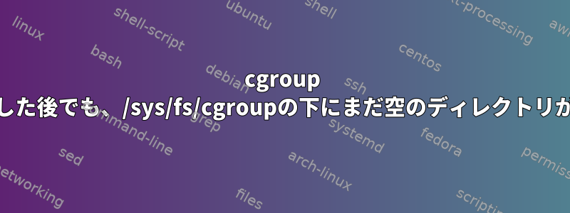 cgroup v1をアンインストールした後でも、/sys/fs/cgroupの下にまだ空のディレクトリがあるのはなぜですか？