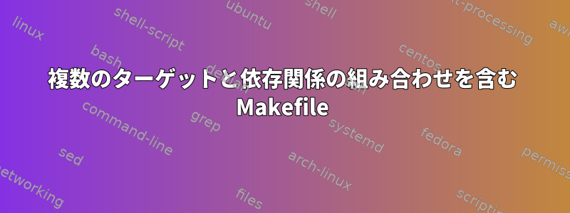 複数のターゲットと依存関係の組み合わせを含む Makefile