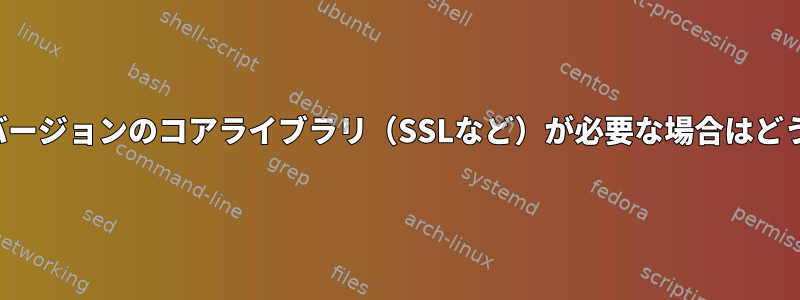 パッケージに以前のバージョンのコアライブラリ（SSLなど）が必要な場合はどうすればよいですか？