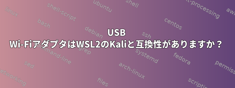 USB Wi-FiアダプタはWSL2のKaliと互換性がありますか？