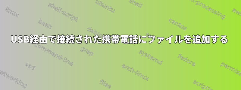 USB経由で接続された携帯電話にファイルを追加する