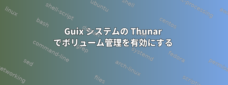 Guix システムの Thunar でボリューム管理を有効にする