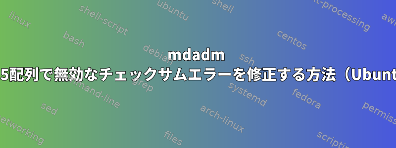 mdadm raid5配列で無効なチェックサムエラーを修正する方法（Ubuntu）