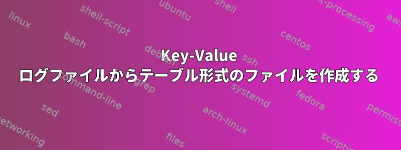 Key-Value ログファイルからテーブル形式のファイルを作成する