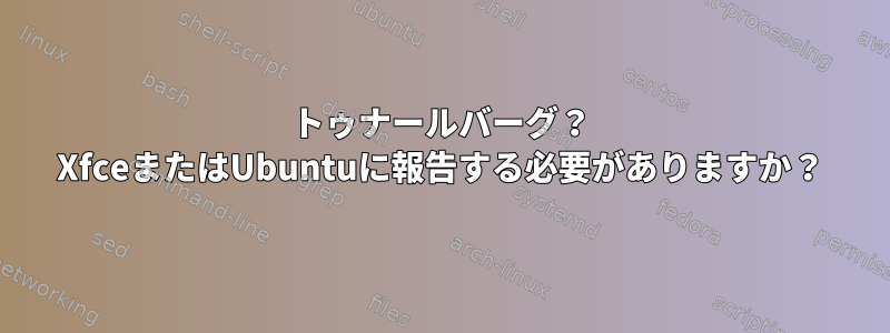 トゥナールバーグ？ XfceまたはUbuntuに報告する必要がありますか？