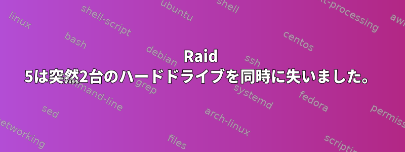 Raid 5は突然2台のハードドライブを同時に失いました。