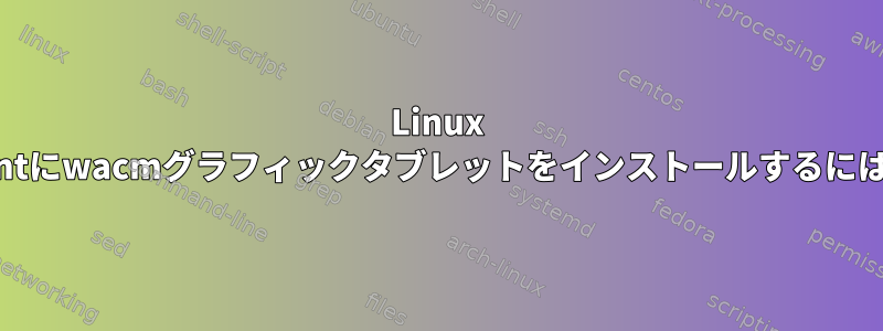 Linux Mintにwacmグラフィックタブレットをインストールするには？