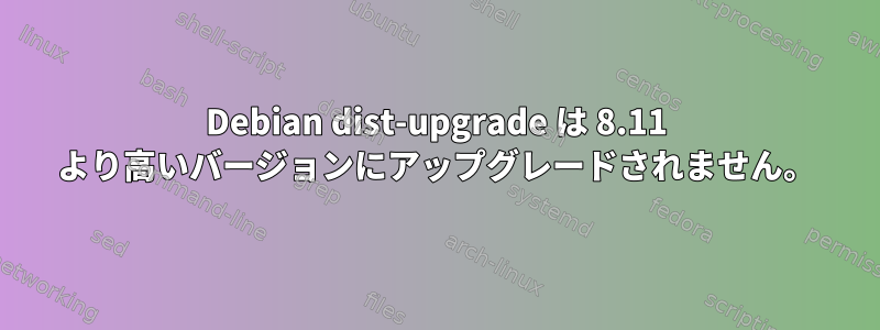 Debian dist-upgrade は 8.11 より高いバージョンにアップグレードされません。