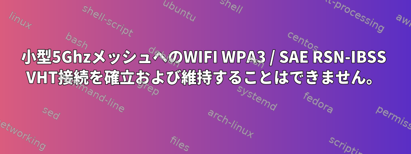 小型5GhzメッシュへのWIFI WPA3 / SAE RSN-IBSS VHT接続を確立および維持することはできません。