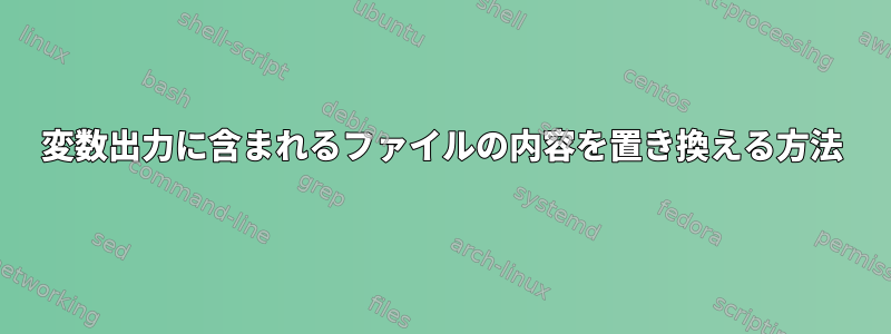 変数出力に含まれるファイルの内容を置き換える方法