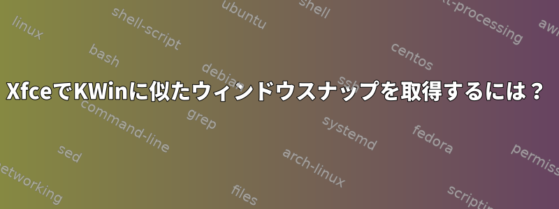 XfceでKWinに似たウィンドウスナップを取得するには？