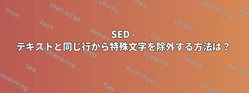 SED - テキストと同じ行から特殊文字を除外する方法は？