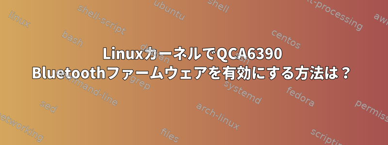 LinuxカーネルでQCA6390 Bluetoothファームウェアを有効にする方法は？