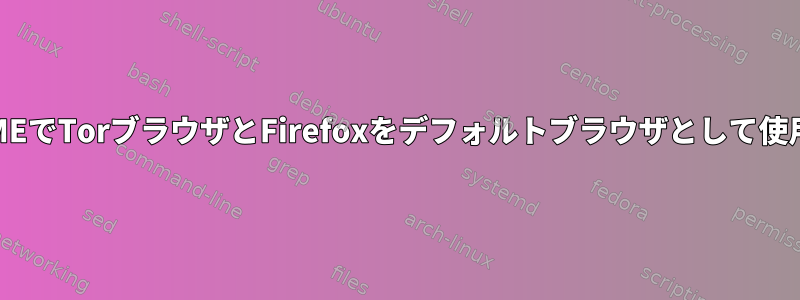 GNOMEでTorブラウザとFirefoxをデフォルトブラウザとして使用する