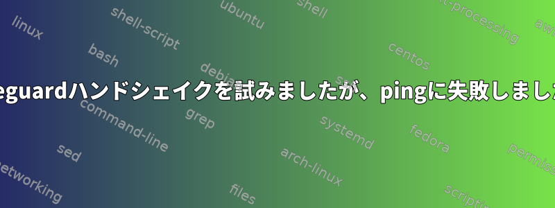 Wireguardハンドシェイクを試みましたが、pingに失敗しました。