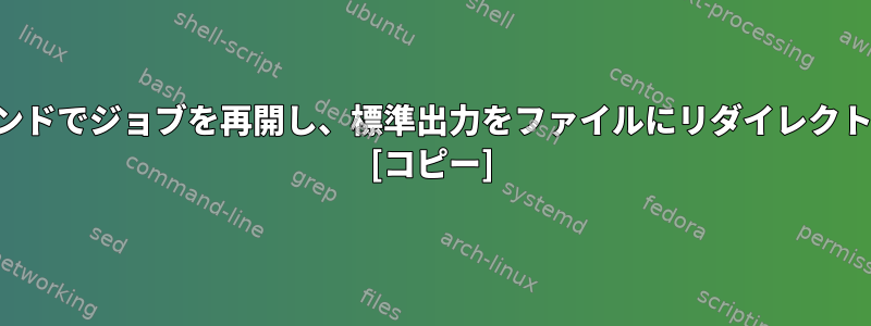 バックグラウンドでジョブを再開し、標準出力をファイルにリダイレクトできますか？ [コピー]