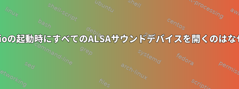 PulseAudioの起動時にすべてのALSAサウンドデバイスを開くのはなぜですか？