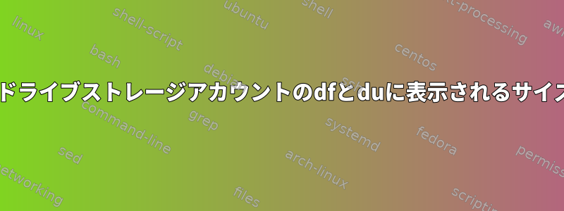 インストールされているGoogleドライブストレージアカウントのdfとduに表示されるサイズに違いがあるのはなぜですか？