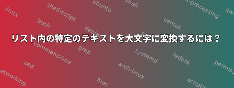 リスト内の特定のテキストを大文字に変換するには？