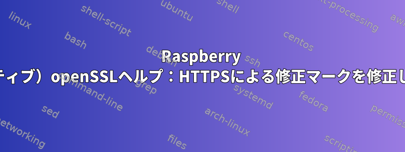 Raspberry PI（ネイティブ）openSSLヘルプ：HTTPSによる修正マークを修正しますか？