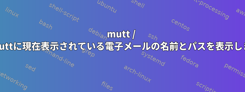 mutt / neomuttに現在表示されている電子メールの名前とパスを表示します。