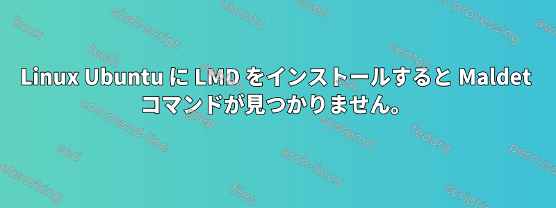 Linux Ubuntu に LMD をインストールすると Maldet コマンドが見つかりません。