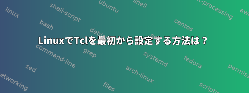 LinuxでTclを最初から設定する方法は？