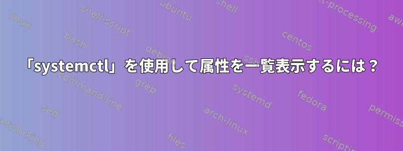 「systemctl」を使用して属性を一覧表示するには？