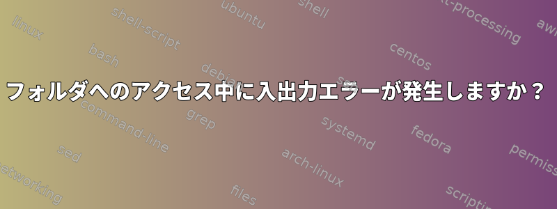 フォルダへのアクセス中に入出力エラーが発生しますか？