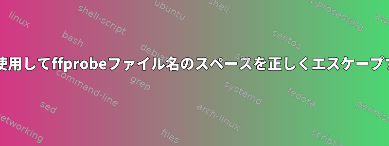 bashを使用してffprobeファイル名のスペースを正しくエスケープする方法