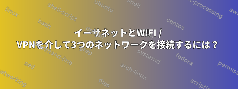 イーサネットとWIFI / VPNを介して3つのネットワークを接続するには？