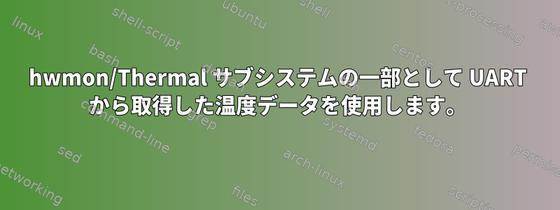 hwmon/Thermal サブシステムの一部として UART から取得した温度データを使用します。