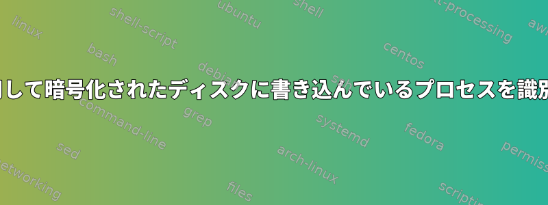 ZFSを使用して暗号化されたディスクに書き込んでいるプロセスを識別する方法