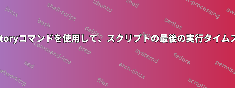 シェルスクリプトはHistoryコマンドを使用して、スクリプトの最後の実行タイムスタンプを取得します。