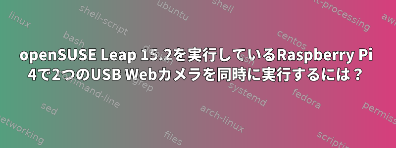 openSUSE Leap 15.2を実行しているRaspberry Pi 4で2つのUSB Webカメラを同時に実行するには？