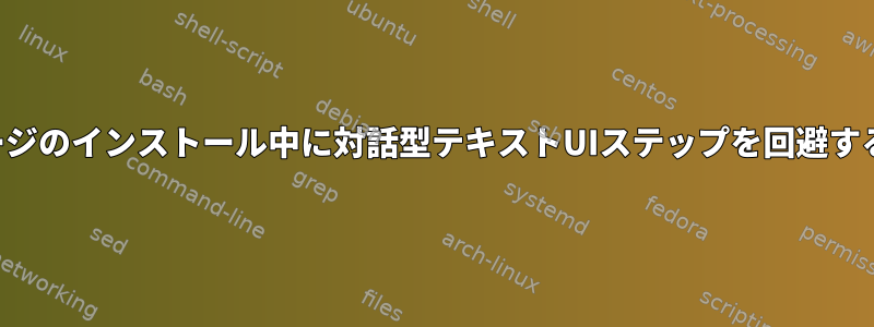 パッケージのインストール中に対話型テキストUIステップを回避するには？