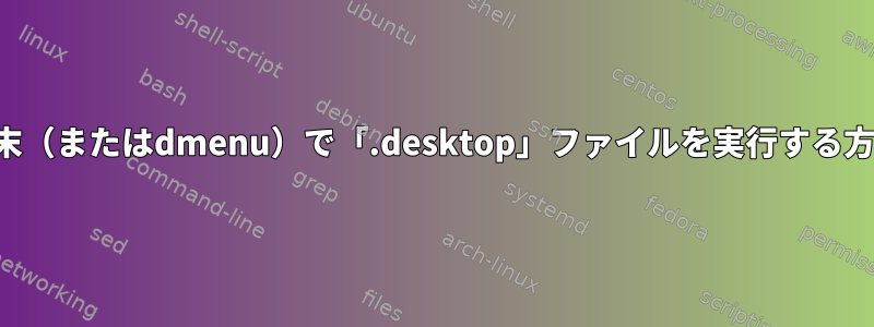 端末（またはdmenu）で「.desktop」ファイルを実行する方法