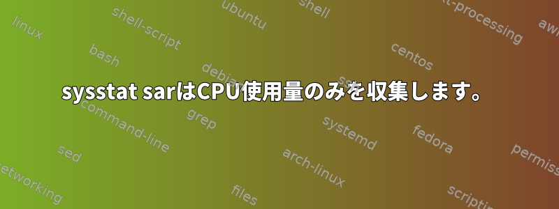 sysstat sarはCPU使用量のみを収集します。