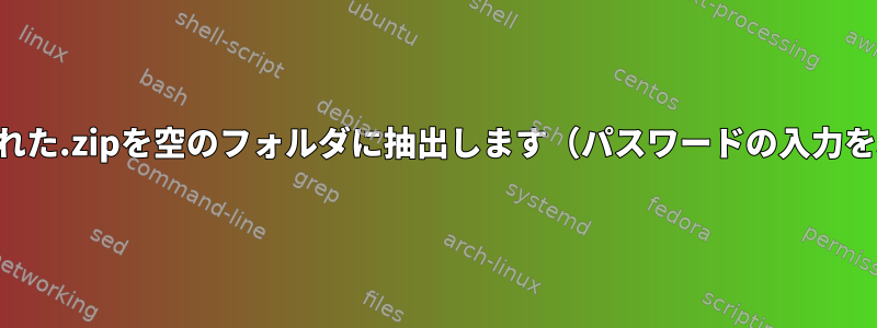 パスワードで保護された.zipを空のフォルダに抽出します（パスワードの入力を求められません）。