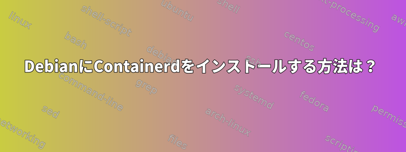 DebianにContainerdをインストールする方法は？