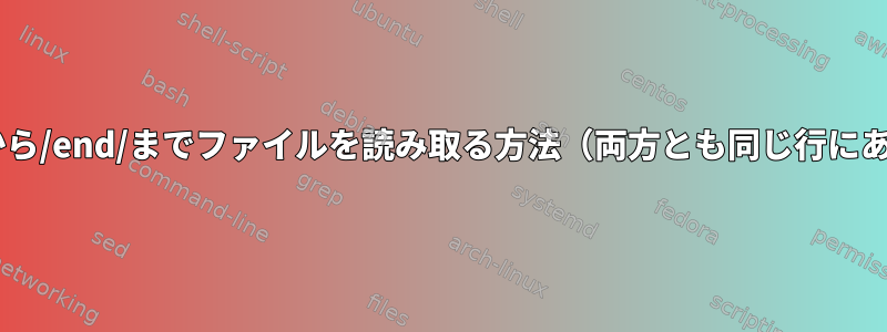 /begin/から/end/までファイルを読み取る方法（両方とも同じ行にある場合）