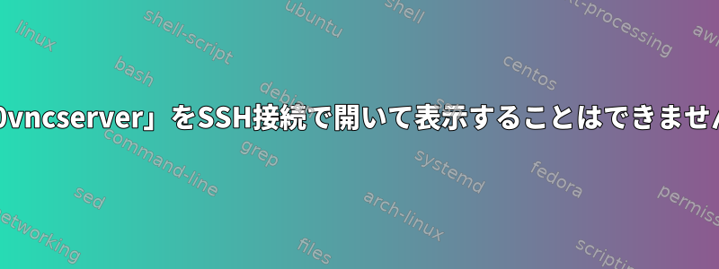 「x0vncserver」をSSH接続で開いて表示することはできません。