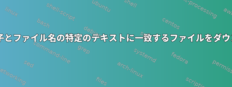 wgetを使用して、拡張子とファイル名の特定のテキストに一致するファイルをダウンロードしてください。