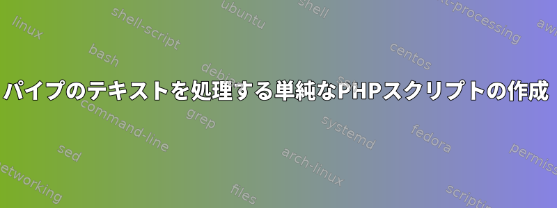 パイプのテキストを処理する単純なPHPスクリプトの作成