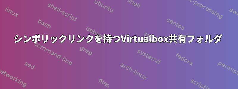 シンボリックリンクを持つVirtualbox共有フォルダ