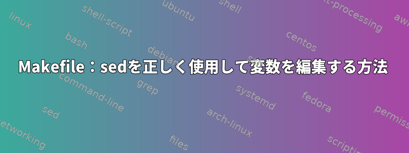 Makefile：sedを正しく使用して変数を編集する方法