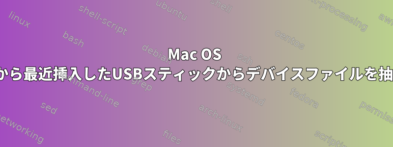 Mac OS Xでは、Linuxのdmesgから最近挿入したUSBスティックからデバイスファイルを抽出するのと同じですか？